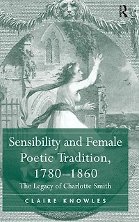 Sensibility and Female Poetic Tradition, 1780-1860: The Legacy of Charlotte Smith