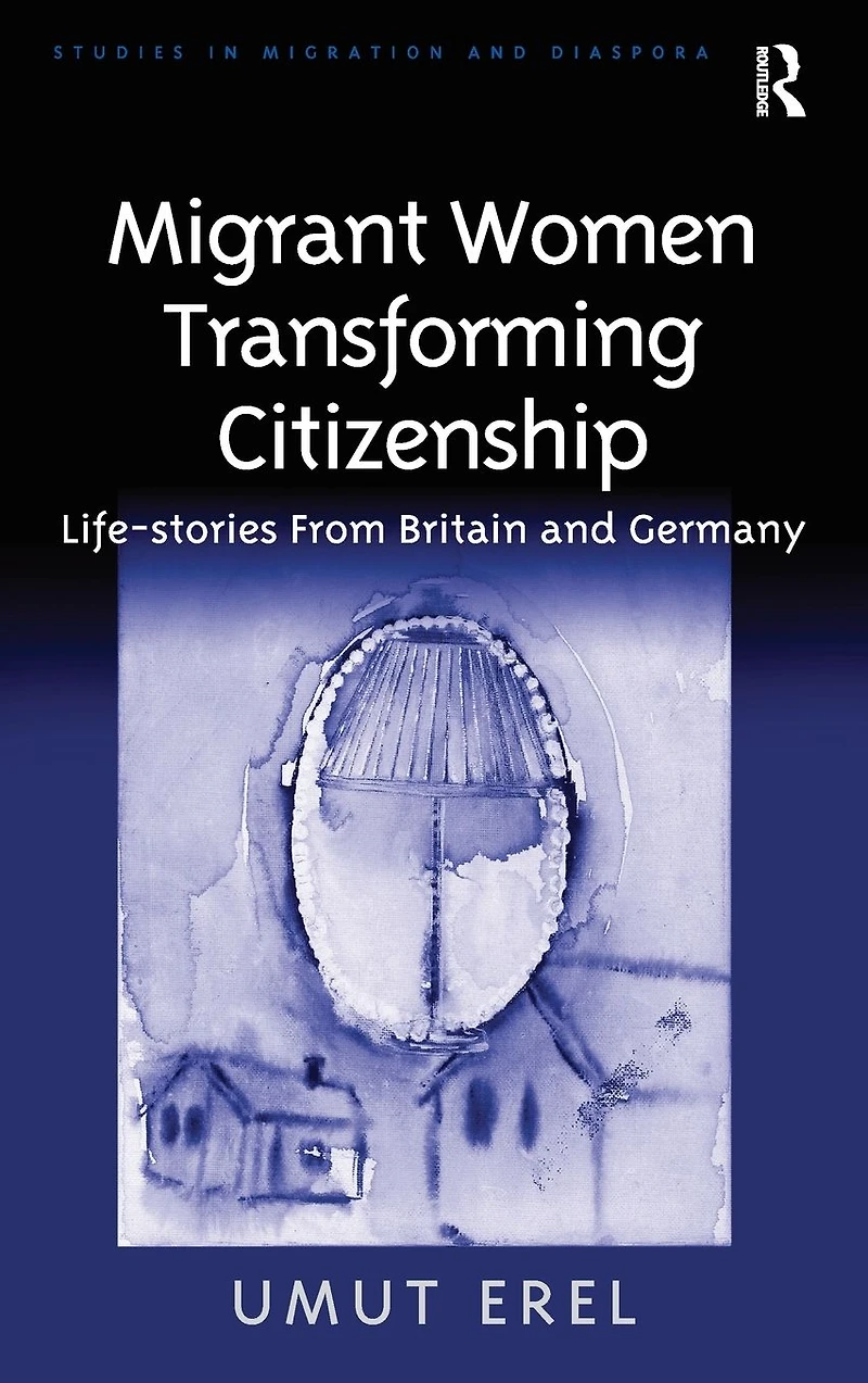 Migrant Women Transforming Citizenship: Life-stories From Britain and Germany