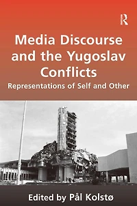 Media Discourse and the Yugoslav Conflicts: Representations of Self Other