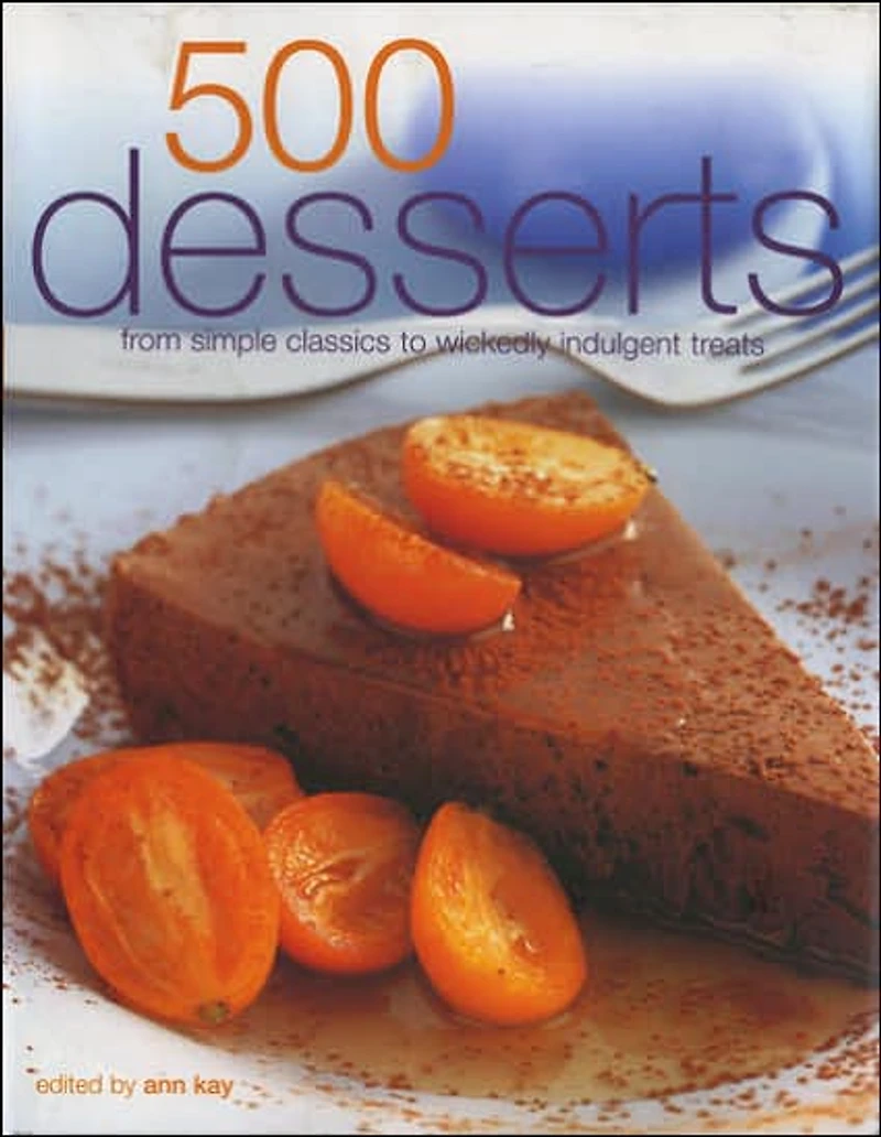 500 Desserts: From Simple Classics to Wickedly Indulgent Treats