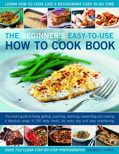 The Beginner's Easy-to-Use How to Cook Book: The cook's guide to frying, grilling, poaching, steaming, casseroling and roasting a fabulous range of 150 tasty meals for every day and easy entertaining
