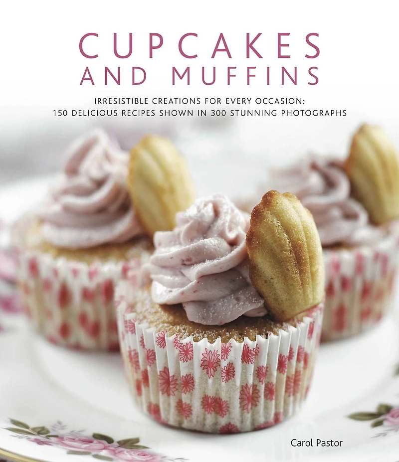 Cupcakes and Muffins: Irresistible creations for every occasion: 150 delicious recipes shown in 300 stunning photographs
