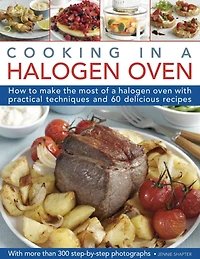 Cooking in a Halogen Oven: How to make the most of a halogen cooker with practical techniques and 60 delicious recipes: with more than 300 step-by-step photographs