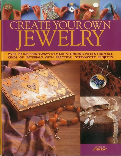 Create Your Own Jewelry: Over 100 inspiring ways to make stunning pieces from all kinds of materials, with practical step-by-step projects