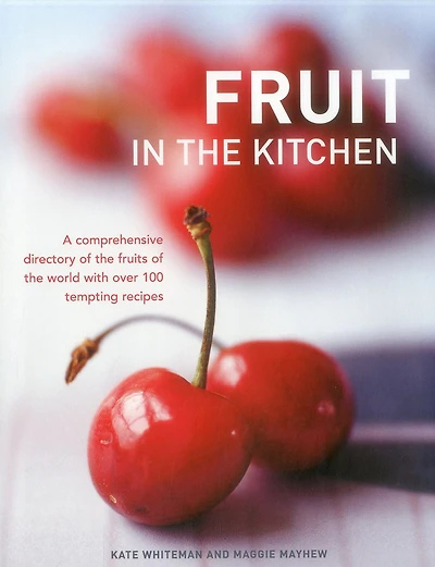 Fruit In The Kitchen: A comprehensive directory of the fruits of the world with over 100 tempting recipes.