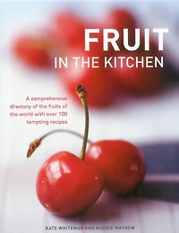 Fruit In The Kitchen: A comprehensive directory of the fruits of the world with over 100 tempting recipes.