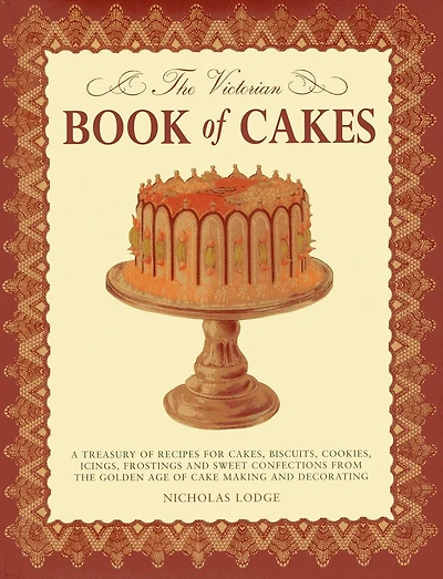 The Victorian Book of Cakes: Treasury of Recipes, techniques and decorations from the golden age of cake-making: a classic Victorian book reissued for the modern reader