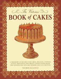 The Victorian Book of Cakes: Treasury of Recipes, techniques and decorations from the golden age of cake-making: a classic Victorian book reissued for the modern reader