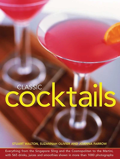 Classic Cocktails: Everything From The Singapore Sling And The Cosmopolitan To The Martini, With 565 Drinks, Juices And Smoothies Shown In More Than 1000 Photographs