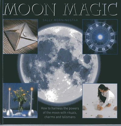 Moon Magic: How to harness the powers of the moon with rituals, charms and talismans