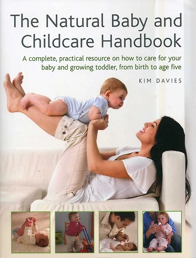 The Natural Baby And Childcare Handbook: A Complete, Practical Resource On How To Care For Your Baby And Growing Toddler, From Birth To Age Five