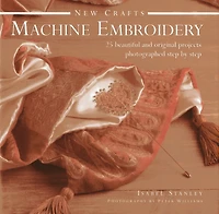 New Crafts: Machine Embroidery: 25 Beautiful And Original Projects Photographed Step By Step