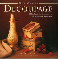 New Crafts: Decoupage: 25 Handcrafted Projects Shown In 280 Step-By-Step Photographs
