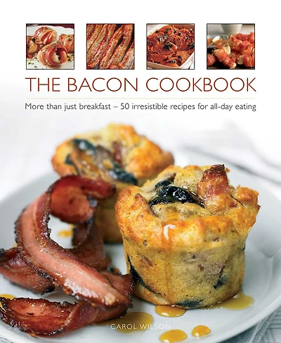 The Bacon Cookbook: More Than Just Breakfast - 50 Irresistible Recipes For All-Day Eating