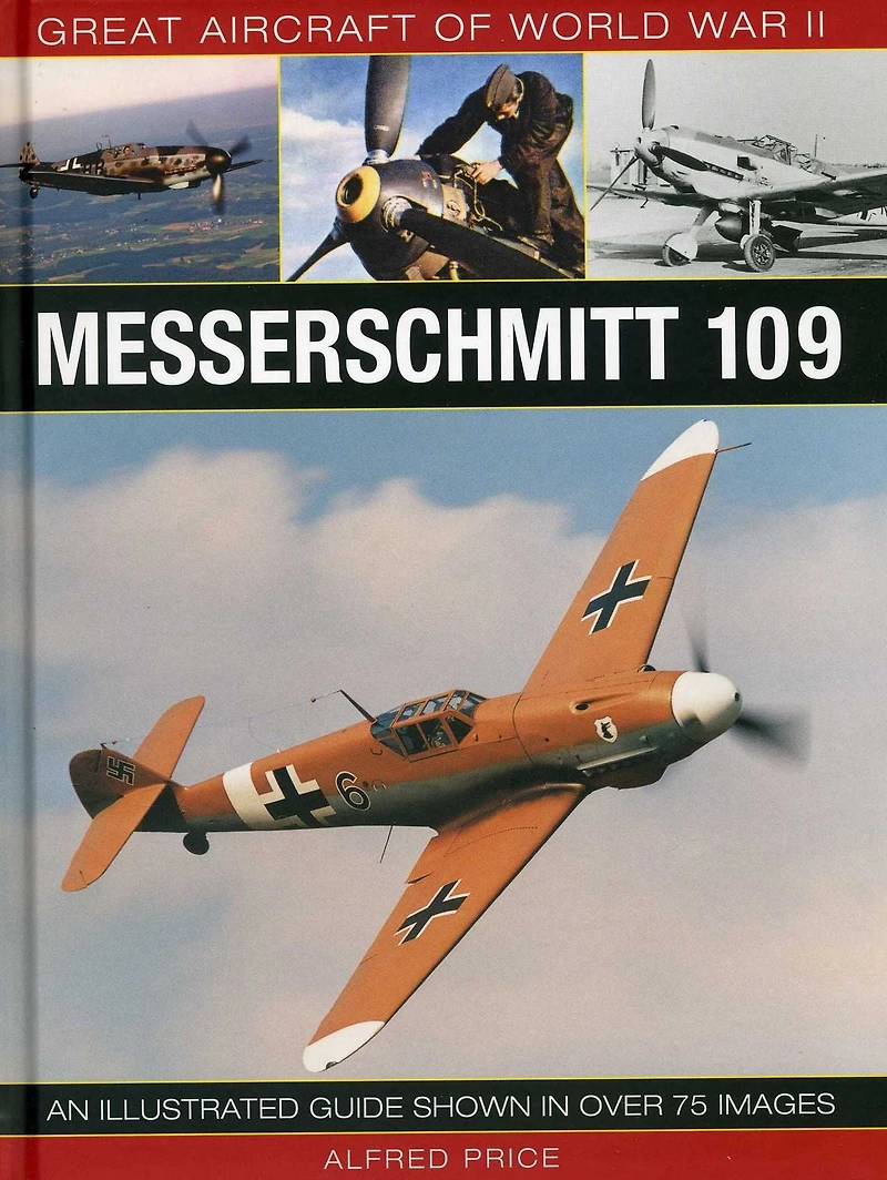 Great Aircraft of World War II: Messerschmitt 109: An Illustrated Guide Shown in over 175 Images