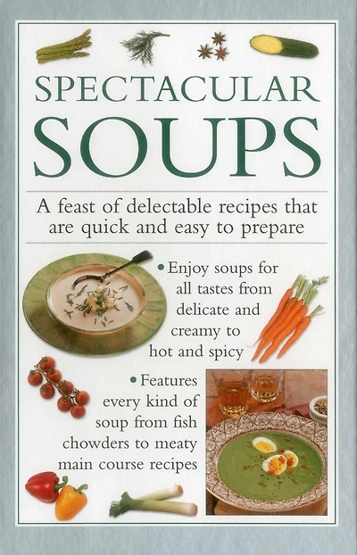 Spectacular Soups: A Feast Of Delectable Recipes That Are Quick And Easy To Prepare