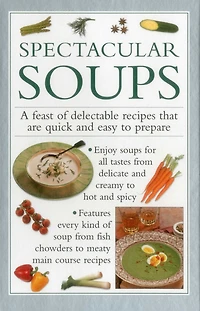 Spectacular Soups: A Feast Of Delectable Recipes That Are Quick And Easy To Prepare