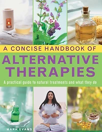 A Concise Handbook of Alternative Therapies: A Practical Guide To Natural Treatments And What They Do