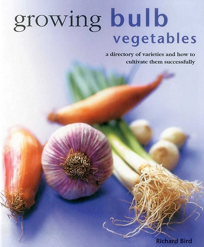 Growing Bulb Vegetables: A directory of varieties and how to cultivate them successfully