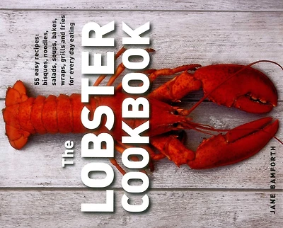 The Lobster Cookbook: 55 Easy Recipes: Bisques, Noodles, Salads, Soups, Bakes, Wraps, Grills And Fries For Every Day Eating