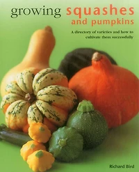 Growing Squashes & Pumpkins: A Directory Of Varieties And How To Cultivate Them Successfully