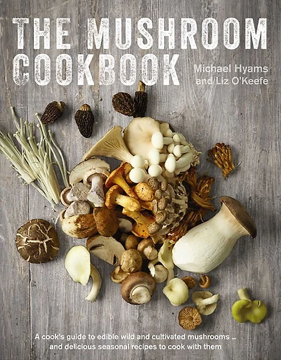 The Mushroom Cookbook: A Guide to Edible Wild and Cultivated Mushrooms - and Delicious Seasonal Recipes to Cook with Them