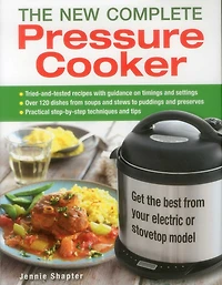 The New Complete Pressure Cooker: Get The Best From Your Electric Or Stovetop Model