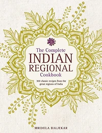 The Complete Indian Regional Cookbook: 300 Classic Recipes From The Great Regions Of India