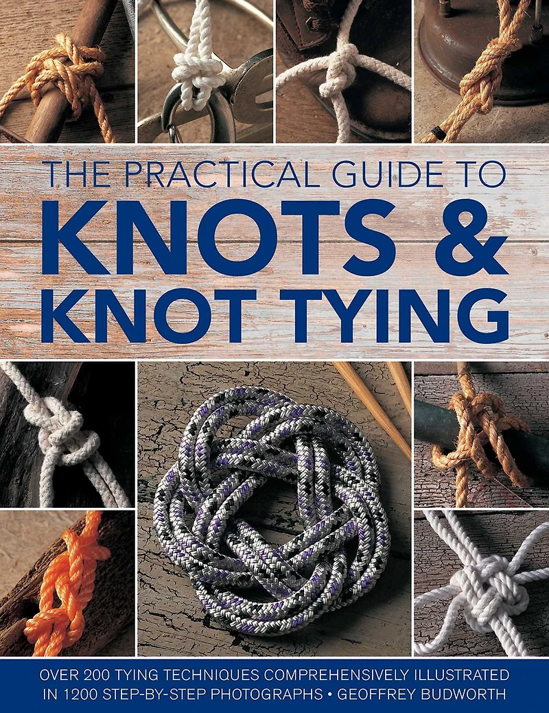The Practical Guide to Knots and Knot Tying: Over 200 Tying Techniques, Comprehensively Illustrated in 1200 Step-by-Step Photographs