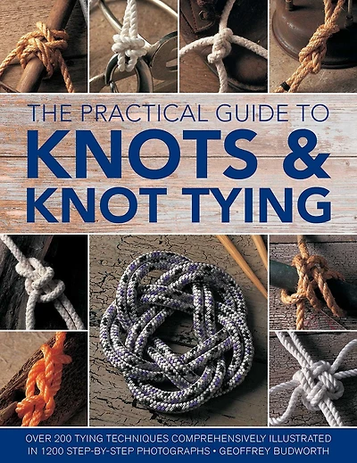 The Practical Guide to Knots and Knot Tying: Over 200 Tying Techniques, Comprehensively Illustrated in 1200 Step-by-Step Photographs