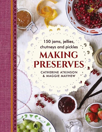 Making Preserves: 150 Jams, Jellies, Chutneys And Pickles