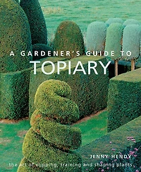 A Gardener's Guide to Topiary: The Art Of Clipping, Training And Shaping Plants
