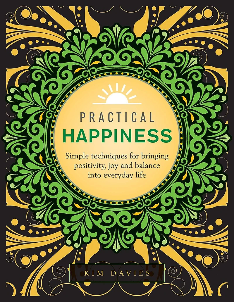 Practical Happiness: Simple Techniques for Bringing Positivity, Joy and Balance into Everyday Life