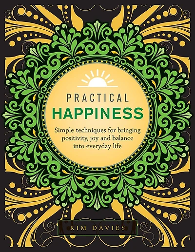 Practical Happiness: Simple Techniques for Bringing Positivity, Joy and Balance into Everyday Life