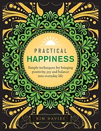 Practical Happiness: Simple Techniques for Bringing Positivity, Joy and Balance into Everyday Life