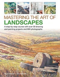 Mastering the Art of Landscapes: A Step-By-Step Course With 30 Drawing And Painting Projects And 800 Photographs