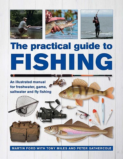 The Practical Guide to Fishing: An Illustrated Manual for Freshwater, Game, Saltwater and Fly Fishing