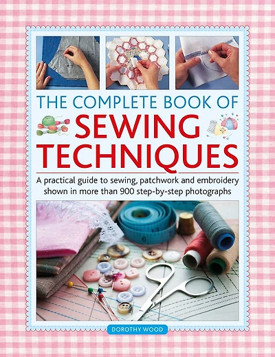 Complete Book of Sewing Techniques: A practical guide to sewing, patchwork and embroidery shown in more than 900 step-by-step photographs