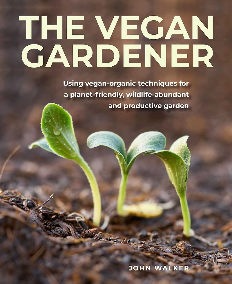 Vegan Gardener: Using Vegan-organic Techniques for a Planet-friendly, Wildlife-abundant and Productive Garden