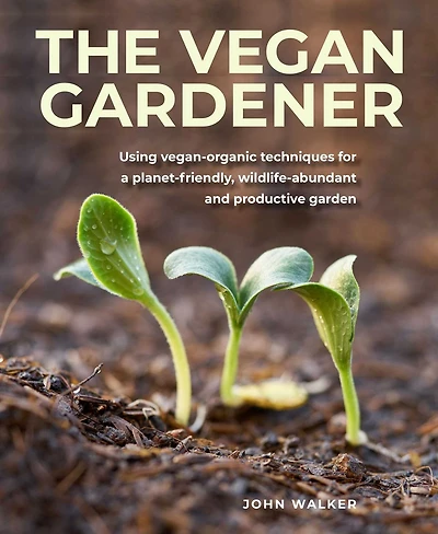 Vegan Gardener: Using Vegan-organic Techniques for a Planet-friendly, Wildlife-abundant and Productive Garden