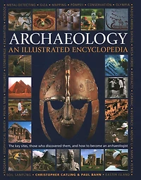 An Illustrated Encyclopedia of Archaeology: The Key Sites, Those who Discovered Them, and How to Become an Archaeologist