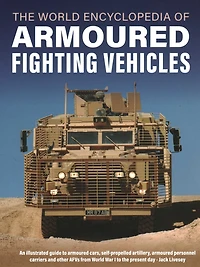 World Encyclopedia of Armoured Fighting Vehicles: An Illustrated Guide to Armoured Cars, Self-propelled Artillery, Armoured Personnel Carriers and Other AFVs from World War I to the Present Day