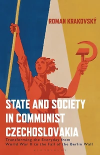 State and Society Communist Czechoslovakia: Transforming the Everyday from WWII to Fall of Berlin Wall