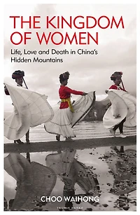 The Kingdom of Women: Life, Love and Death China's Hidden Mountains