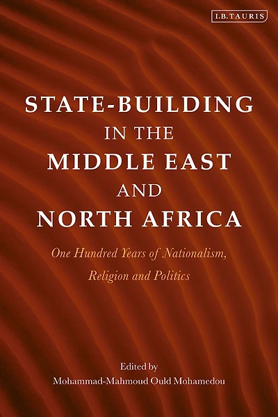 State-Building the Middle East and North Africa: One Hundred Years of Nationalism, Religion Politics