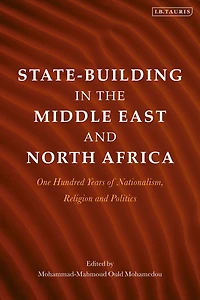 State-Building the Middle East and North Africa: One Hundred Years of Nationalism, Religion Politics