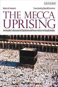 The Mecca Uprising: An Insider's Account of Salafism and Insurrection Saudi Arabia