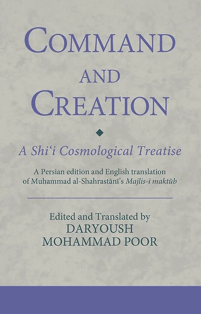 Command and Creation: A Shi'i Cosmological Treatise: Persian edition English translation of Muhammad al-Shahrastani's Majlis-i maktub