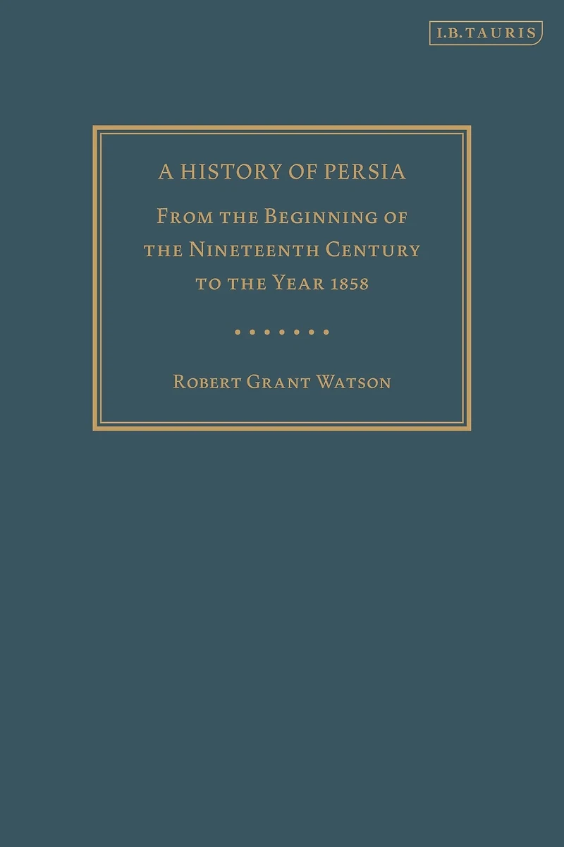 A History of Persia: From the Beginning Nineteenth Century to Year 1858