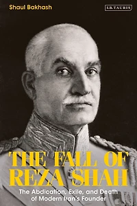 The Fall of Reza Shah: Abdication, Exile, and Death Modern Iran's Founder